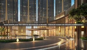 Book Whiteland The Westin Residences Gurgaon – Premium Homes on Dwarka Expressway